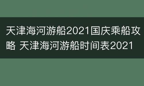 天津海河游船2021国庆乘船攻略 天津海河游船时间表2021