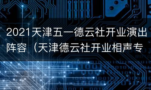 2021天津五一德云社开业演出阵容（天津德云社开业相声专场2021）