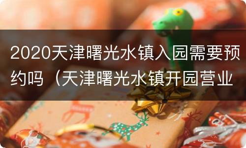 2020天津曙光水镇入园需要预约吗（天津曙光水镇开园营业时间）