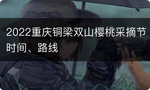 2022重庆铜梁双山樱桃采摘节时间、路线