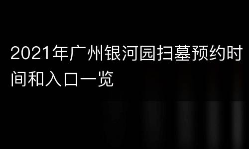2021年广州银河园扫墓预约时间和入口一览