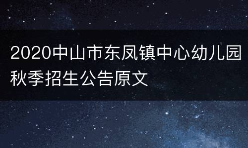 2020中山市东凤镇中心幼儿园秋季招生公告原文