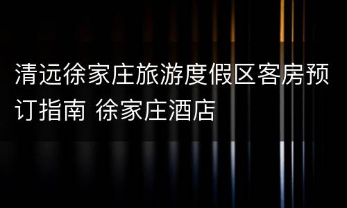 清远徐家庄旅游度假区客房预订指南 徐家庄酒店