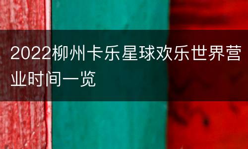 2022柳州卡乐星球欢乐世界营业时间一览