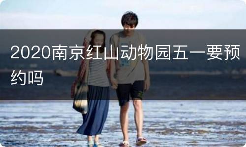 2020南京红山动物园五一要预约吗