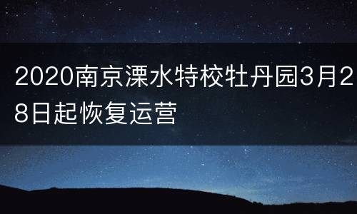 2020南京溧水特校牡丹园3月28日起恢复运营