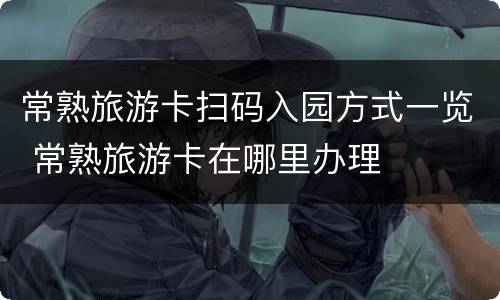 常熟旅游卡扫码入园方式一览 常熟旅游卡在哪里办理