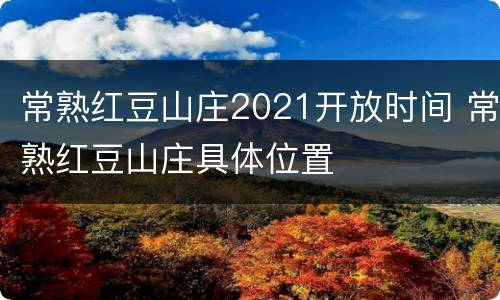 常熟红豆山庄2021开放时间 常熟红豆山庄具体位置
