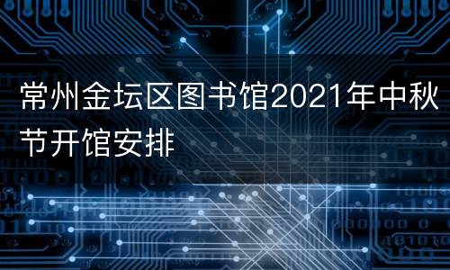 常州金坛区图书馆2021年中秋节开馆安排
