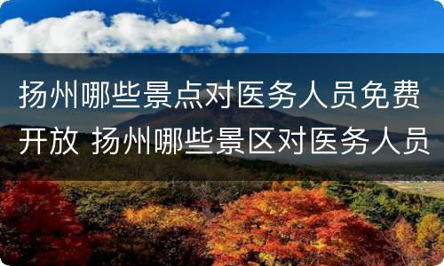 扬州哪些景点对医务人员免费开放 扬州哪些景区对医务人员免费