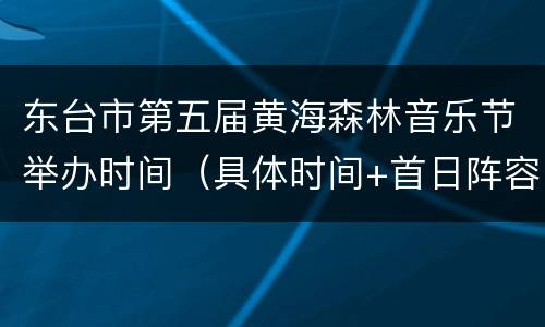 东台市第五届黄海森林音乐节举办时间（具体时间+首日阵容）