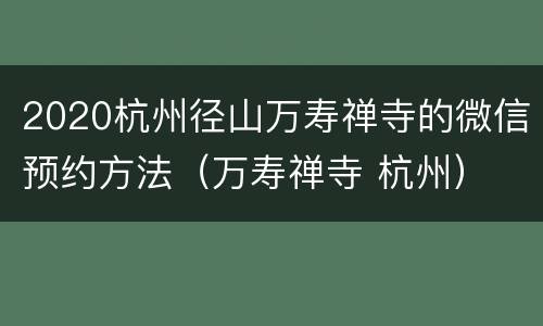 2020杭州径山万寿禅寺的微信预约方法（万寿禅寺 杭州）
