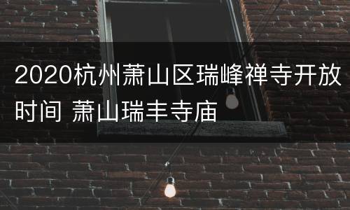 2020杭州萧山区瑞峰禅寺开放时间 萧山瑞丰寺庙