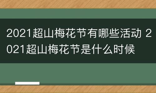 2021超山梅花节有哪些活动 2021超山梅花节是什么时候