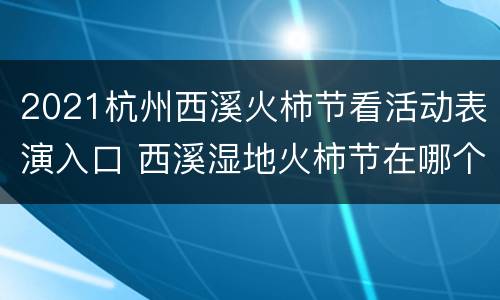 2021杭州西溪火柿节看活动表演入口 西溪湿地火柿节在哪个门进去