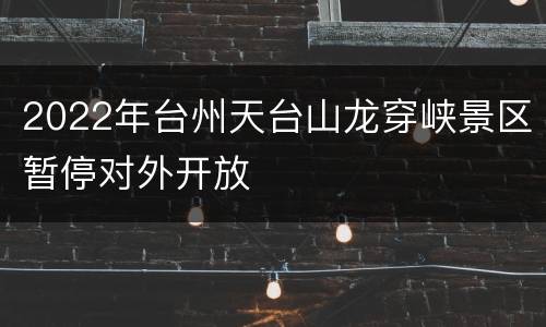 2022年台州天台山龙穿峡景区暂停对外开放