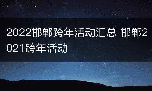 2022邯郸跨年活动汇总 邯郸2021跨年活动