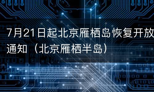 7月21日起北京雁栖岛恢复开放通知（北京雁栖半岛）