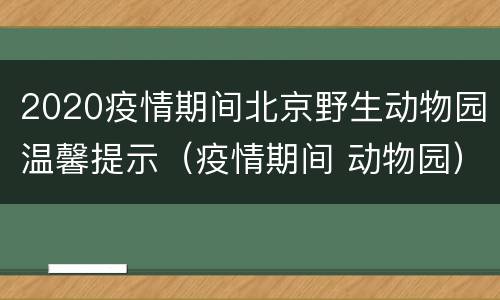 2020疫情期间北京野生动物园温馨提示（疫情期间 动物园）