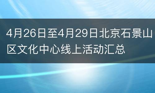 4月26日至4月29日北京石景山区文化中心线上活动汇总