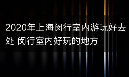2020年上海闵行室内游玩好去处 闵行室内好玩的地方