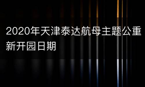 2020年天津泰达航母主题公重新开园日期