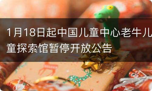 1月18日起中国儿童中心老牛儿童探索馆暂停开放公告
