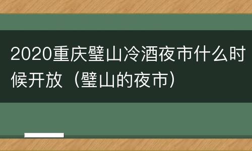 2020重庆璧山冷酒夜市什么时候开放（璧山的夜市）