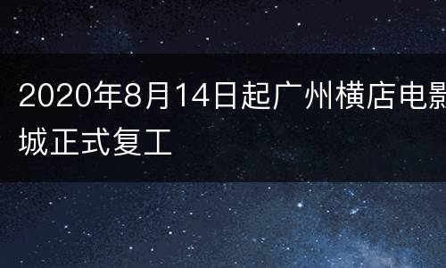 2020年8月14日起广州横店电影城正式复工