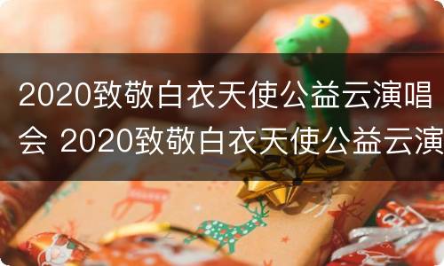 2020致敬白衣天使公益云演唱会 2020致敬白衣天使公益云演唱会王俊凯