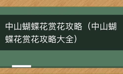 中山蝴蝶花赏花攻略（中山蝴蝶花赏花攻略大全）