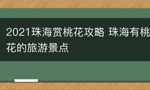 2021珠海赏桃花攻略 珠海有桃花的旅游景点