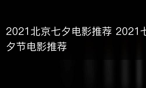 2021北京七夕电影推荐 2021七夕节电影推荐