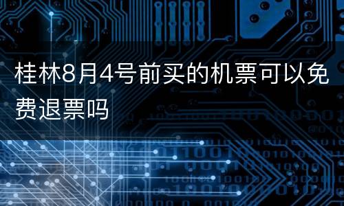 桂林8月4号前买的机票可以免费退票吗