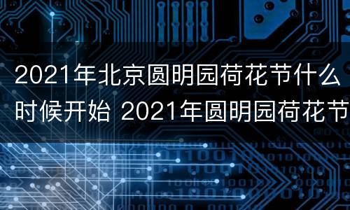 2021年北京圆明园荷花节什么时候开始 2021年圆明园荷花节开幕