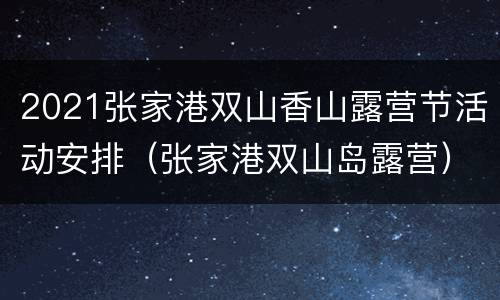 2021张家港双山香山露营节活动安排（张家港双山岛露营）