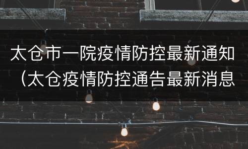 太仓市一院疫情防控最新通知（太仓疫情防控通告最新消息）