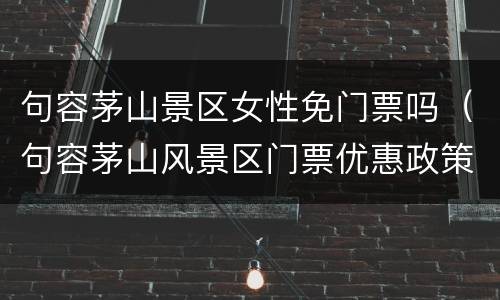 句容茅山景区女性免门票吗（句容茅山风景区门票优惠政策）