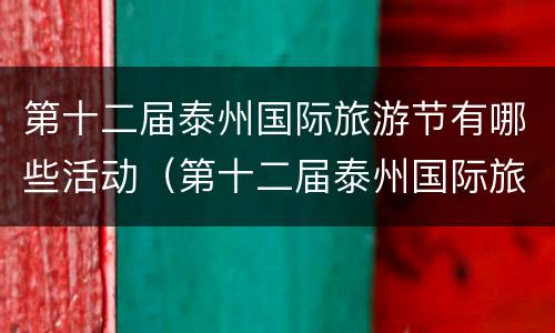 第十二届泰州国际旅游节有哪些活动（第十二届泰州国际旅游节有哪些活动呢）