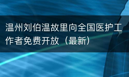 温州刘伯温故里向全国医护工作者免费开放（最新）
