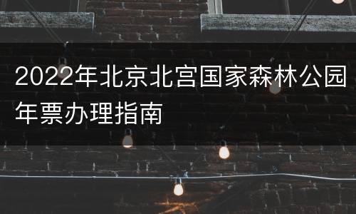 2022年北京北宫国家森林公园年票办理指南