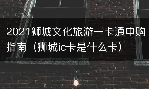 2021狮城文化旅游一卡通申购指南（狮城ic卡是什么卡）