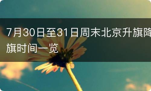 7月30日至31日周末北京升旗降旗时间一览
