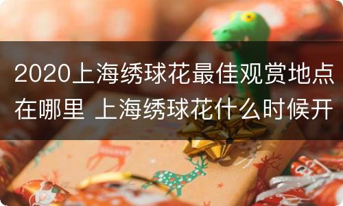 2020上海绣球花最佳观赏地点在哪里 上海绣球花什么时候开