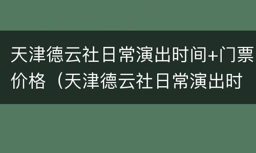 天津德云社日常演出时间+门票价格（天津德云社日常演出时间 门票价格多少）