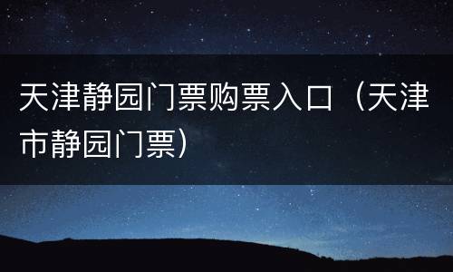 天津静园门票购票入口（天津市静园门票）