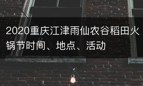 2020重庆江津雨仙农谷稻田火锅节时间、地点、活动