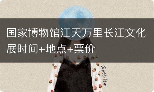 国家博物馆江天万里长江文化展时间+地点+票价