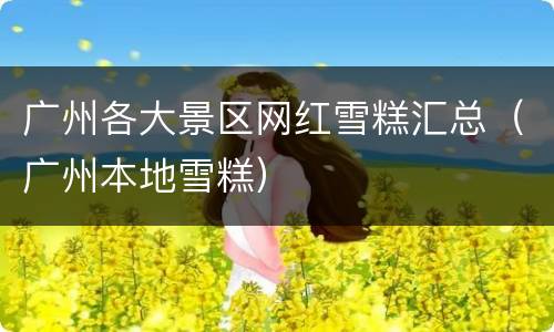 广州各大景区网红雪糕汇总（广州本地雪糕）