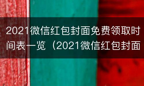 2021微信红包封面免费领取时间表一览（2021微信红包封面限时领取）